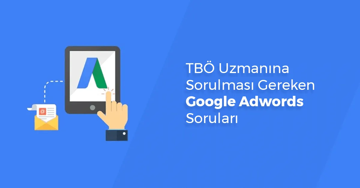 TBÖ Uzmanına Sorulması Gereken Google Adwords Soruları